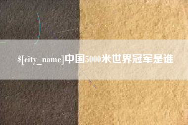 滁州中国5000米世界冠军是谁