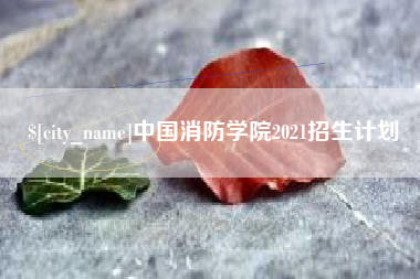 滁州中国消防学院2021招生计划