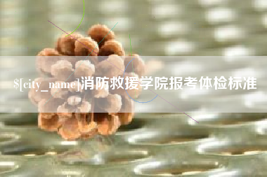滁州消防救援学院报考体检标准