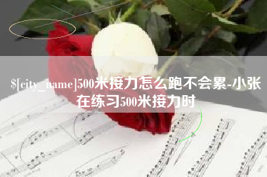 滁州500米接力怎么跑不会累-小张在练习500米接力时