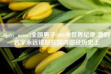 滁州全国男子5000米世界纪录-他的名字永远铭刻在国内田径历史上