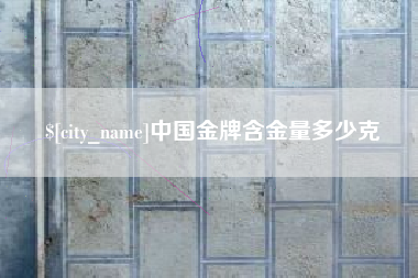 滁州中国金牌含金量多少克
