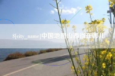 滁州中国地图山西省在哪儿