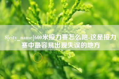 滁州600米接力赛怎么跑-这是接力赛中最容易出现失误的地方
