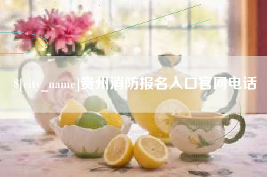 滁州贵州消防报名入口官网电话