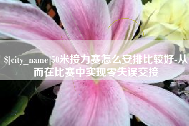 滁州50米接力赛怎么安排比较好-从而在比赛中实现零失误交接