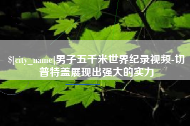滁州男子五千米世界纪录视频-切普特盖展现出强大的实力