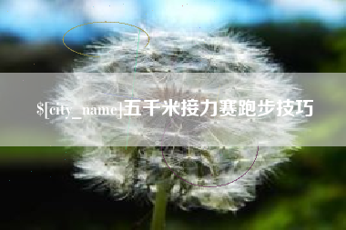 滁州五千米接力赛跑步技巧