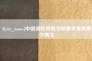 滁州中国消防救援学院要求身高多少男生