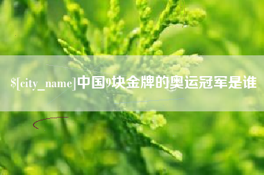 滁州中国9块金牌的奥运冠军是谁