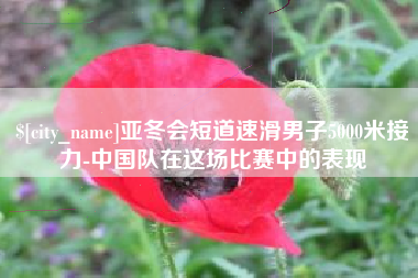 滁州亚冬会短道速滑男子5000米接力-中国队在这场比赛中的表现