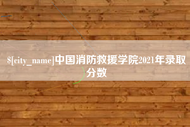 滁州中国消防救援学院2021年录取分数
