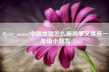 滁州中国地图怎么画简单又漂亮一年级小朋友