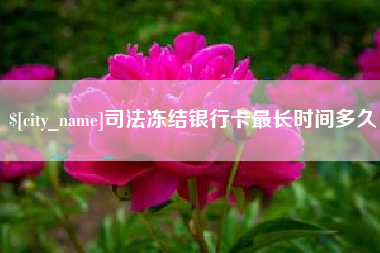 滁州司法冻结银行卡最长时间多久