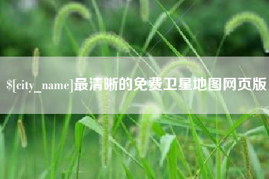 滁州最清晰的免费卫星地图网页版