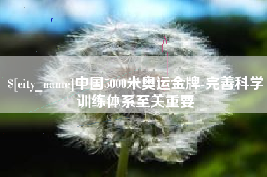 滁州中国5000米奥运金牌-完善科学训练体系至关重要