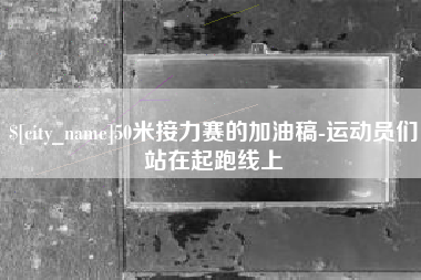 滁州50米接力赛的加油稿-运动员们站在起跑线上