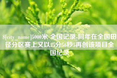 滁州5000米 全国记录-同年在全国田径分区赛上又以25分56秒5再创该项目全国纪录