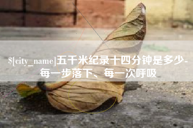 滁州五千米纪录十四分钟是多少-每一步落下、每一次呼吸