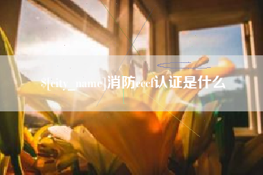 滁州消防cccf认证是什么