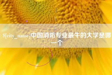 滁州中国消防专业最牛的大学是哪一个