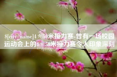 滁州4＊50米接力赛-曾有一场校园运动会上的4＊50米接力赛令人印象深刻