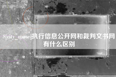 滁州执行信息公开网和裁判文书网有什么区别