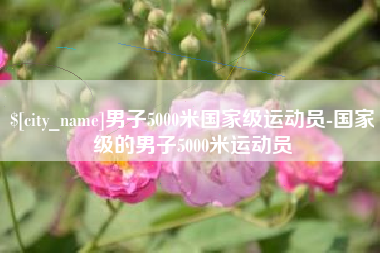 滁州男子5000米国家级运动员-国家级的男子5000米运动员