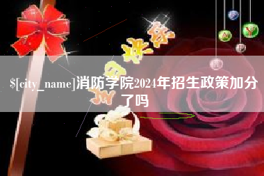 滁州消防学院2024年招生政策加分了吗