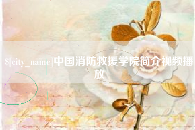 滁州中国消防救援学院简介视频播放