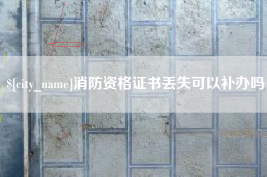 滁州消防资格证书丢失可以补办吗