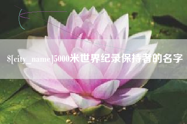 滁州5000米世界纪录保持者的名字