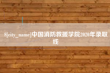 滁州中国消防救援学院2020年录取线