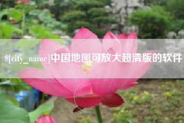 滁州中国地图可放大超清版的软件