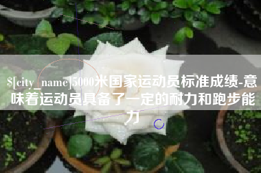 滁州5000米国家运动员标准成绩-意味着运动员具备了一定的耐力和跑步能力