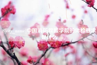 滁州中国消防救援学院的体检要求是什么