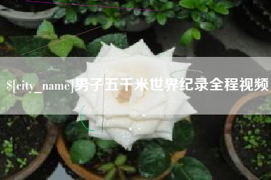 滁州男子五千米世界纪录全程视频