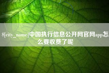 滁州中国执行信息公开网官网app怎么要收费了呢
