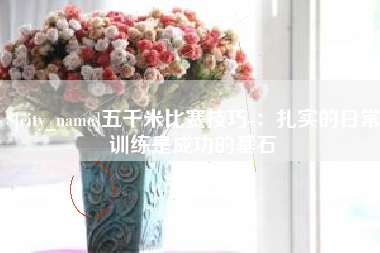滁州五千米比赛技巧-：扎实的日常训练是成功的基石