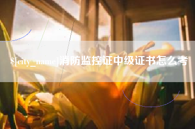 滁州消防监控证中级证书怎么考