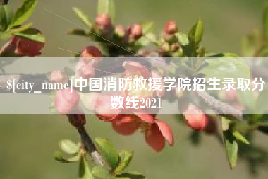 滁州中国消防救援学院招生录取分数线2021