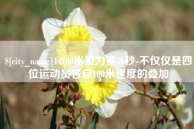 滁州4x100米接力赛56秒-不仅仅是四位运动员各自100米速度的叠加
