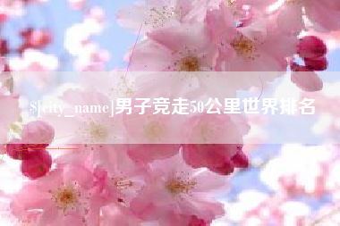 滁州男子竞走50公里世界排名