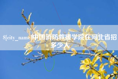 滁州中国消防救援学院在河北省招多少人