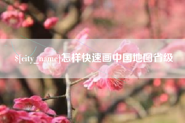 滁州怎样快速画中国地图省级