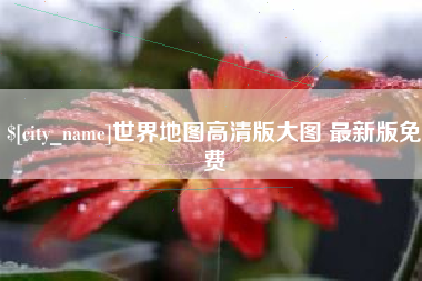 滁州世界地图高清版大图 最新版免费