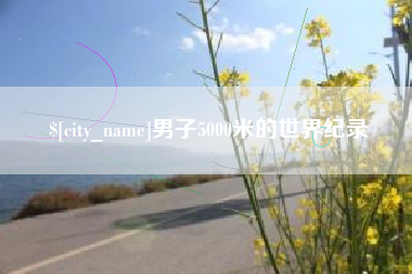 滁州男子5000米的世界纪录