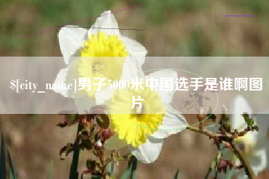 滁州男子5000米中国选手是谁啊图片