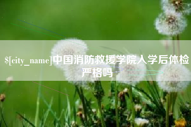 滁州中国消防救援学院入学后体检严格吗