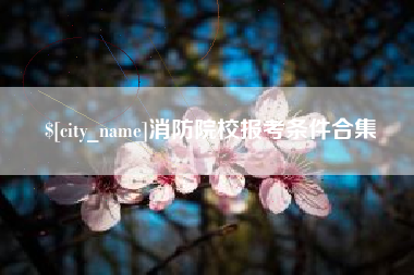 滁州消防院校报考条件合集